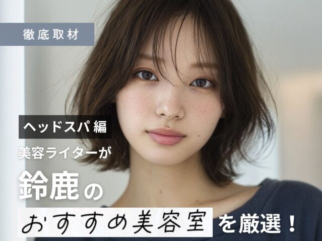 【完全取材】鈴鹿でヘッドスパが人気の美容院9選