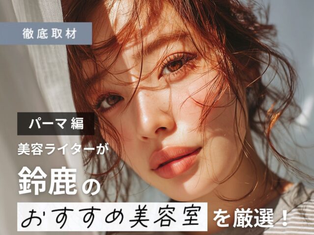 【完全取材】鈴鹿でパーマが人気の美容院10選！