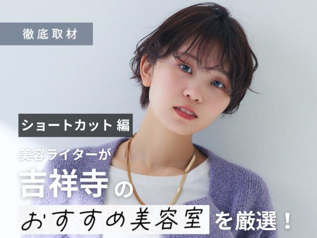 【完全取材】ショートヘアが得意な吉祥寺の美容室厳選10軒！