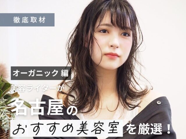 【完全取材】オーガニック・自然派志向の方にオススメな名古屋の美容室！