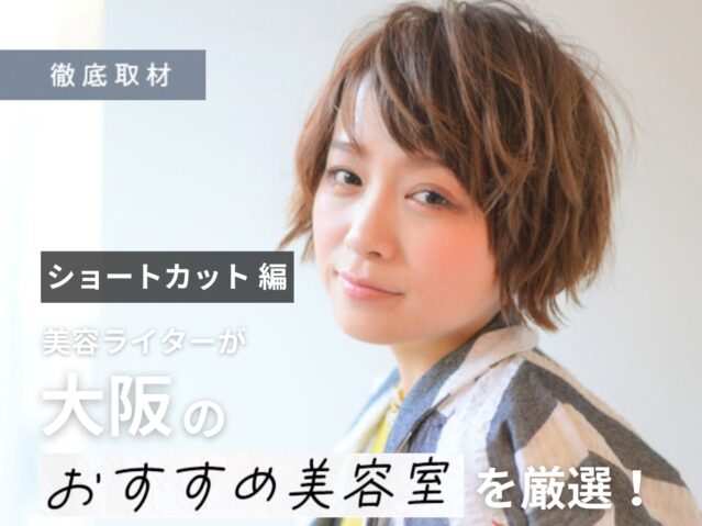 【完全取材】大阪のショートヘアが上手い美容室21軒！