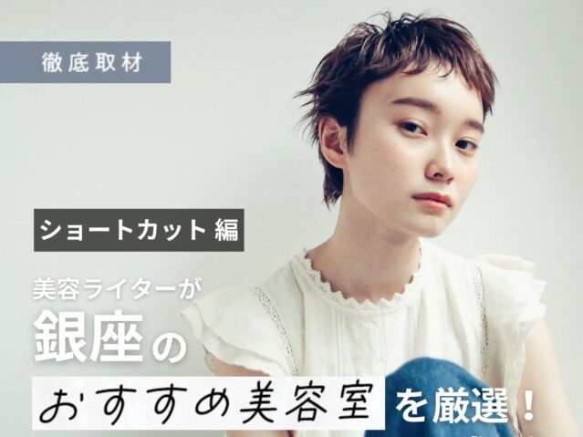 【完全取材】銀座のショートヘアが上手い美容室9選！