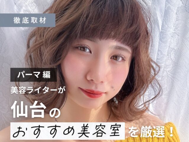 【完全取材】仙台でパーマがおすすめの美容室9選！