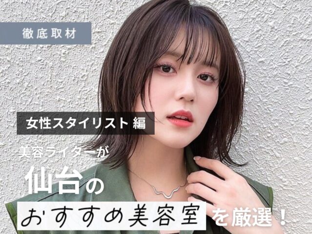 【完全取材】仙台でオススメの女性スタイリストさんが多い美容室10選！
