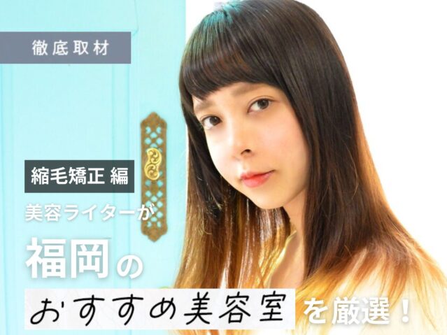 【完全取材】福岡で縮毛矯正が上手い美容室10選