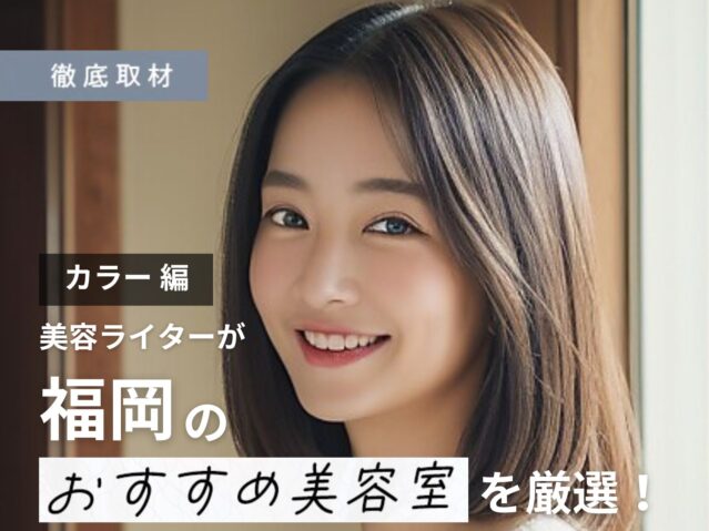 【完全取材】福岡でカラーが人気の美容室10選！