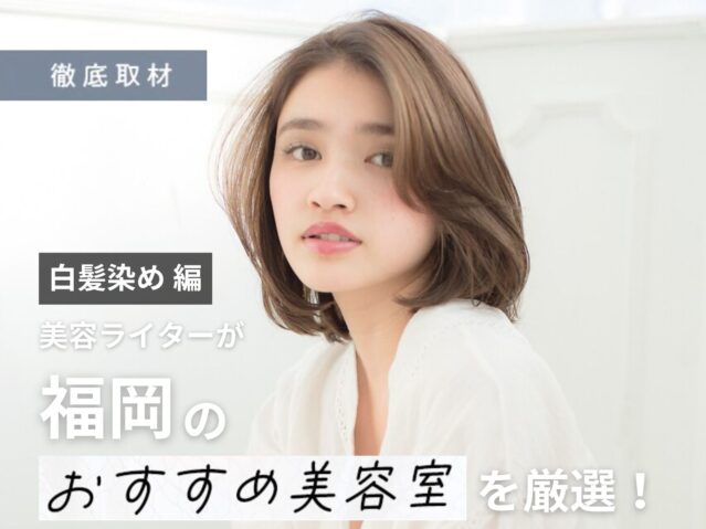 【完全取材】福岡で白髪染めが上手い美容室10選
