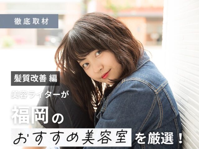 【完全取材】福岡で髪質改善が得意な美容室10選！