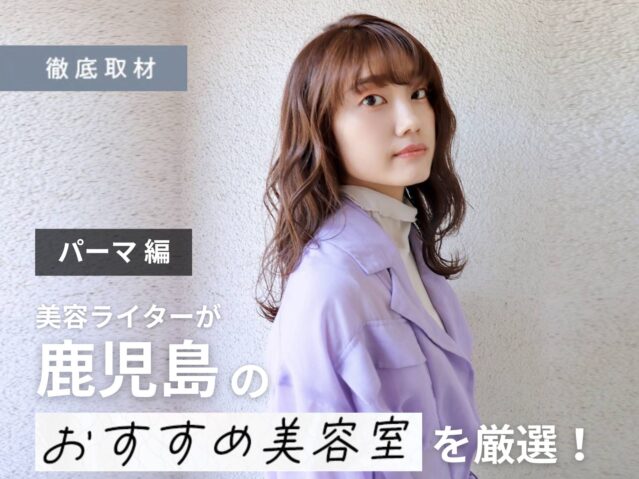 【完全取材】鹿児島でパーマが上手い美容室8選