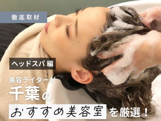 【完全取材】千葉でヘッドスパが人気の美容室8選！