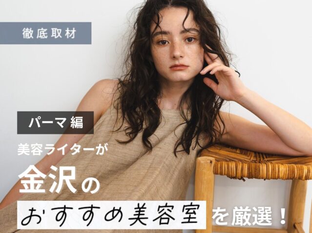 【完全取材】金沢でパーマが上手い美容院10軒