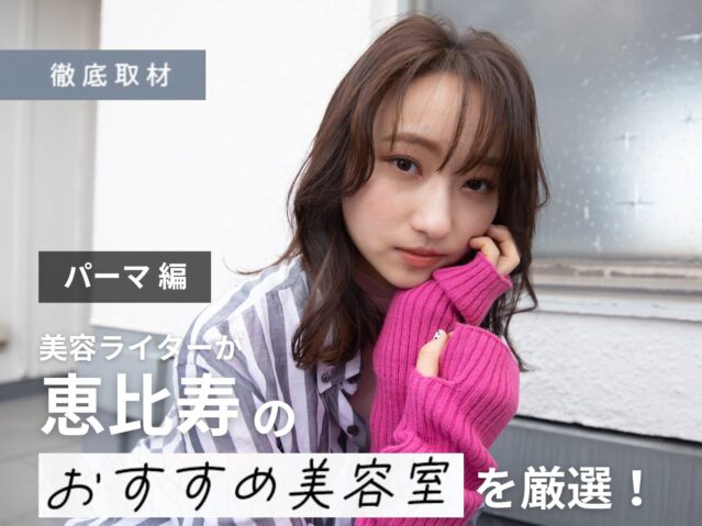 【完全取材】恵比寿でパーマがおすすめの美容室10軒