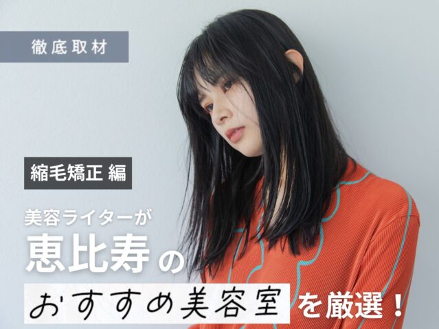 【完全取材】恵比寿で縮毛矯正がおすすめの美容室10軒！