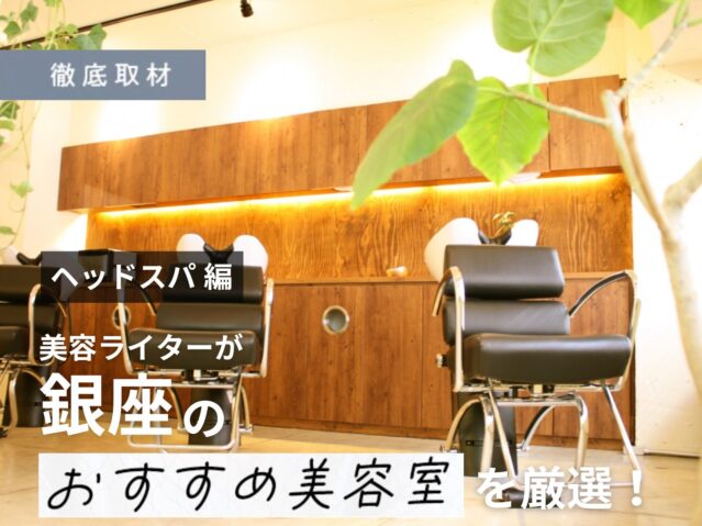 【完全取材】銀座でヘッドスパがおすすめの美容室10軒
