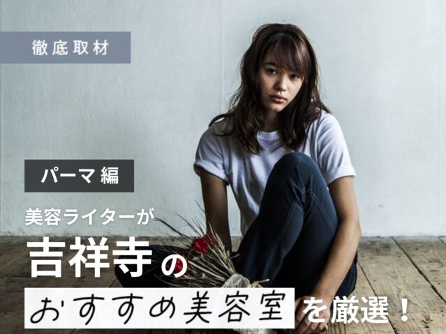 【完全取材】吉祥寺でパーマが得意な美容室9選！