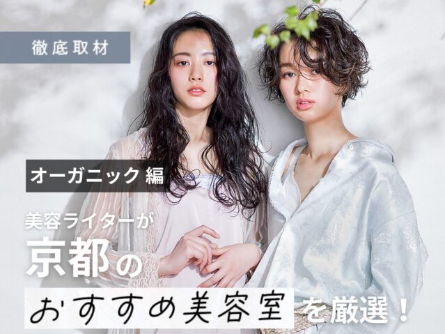 【完全取材】京都のオーガニック系美容室ならここ！美容ライターが徹底レポート！