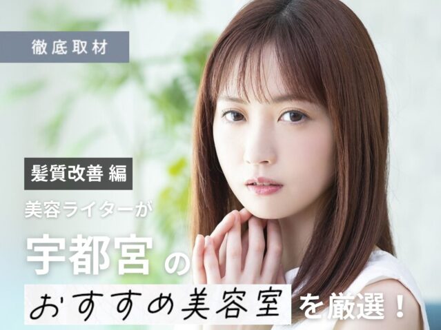 【完全取材】宇都宮で髪質改善がおすすめの美容室10選