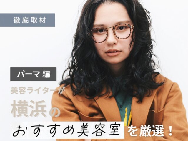 【完全取材】横浜のパーマが上手い美容室12軒！