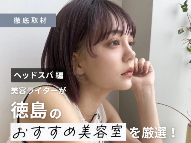 【完全取材】徳島でヘッドスパが人気の美容室を美容ライターが厳選しました