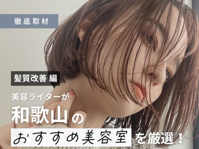 【完全取材】和歌山で髪質改善がおすすめの美容室はここ！美容ライター厳選の10軒