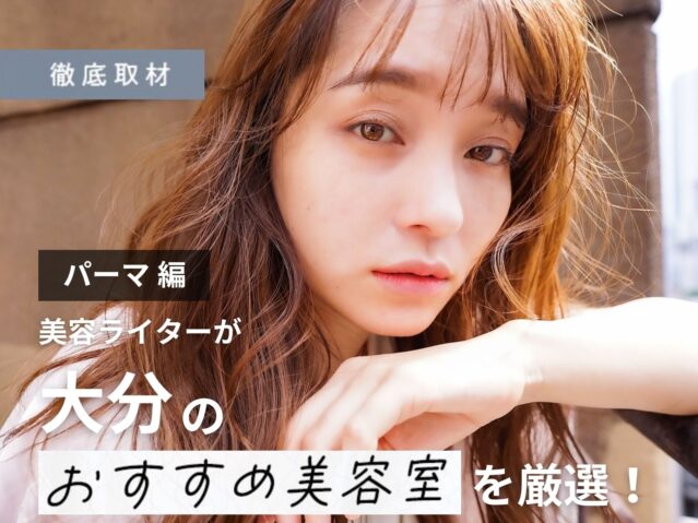 【完全取材】大分でパーマが上手い美容室7選