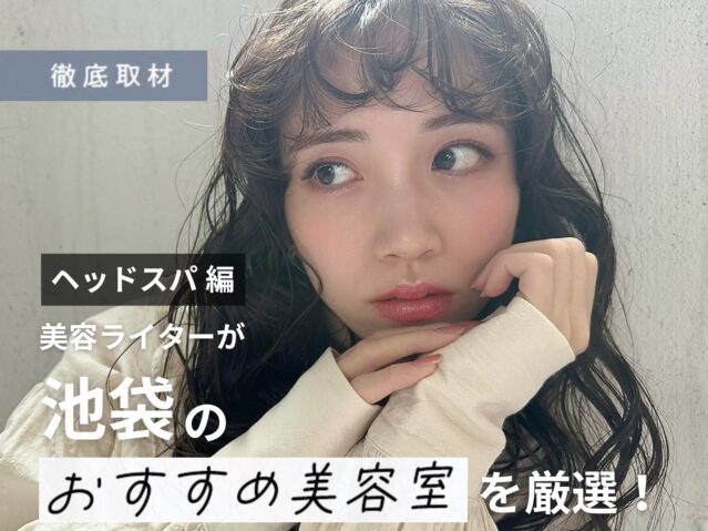 【完全取材】池袋でヘッドスパが人気の美容院10選