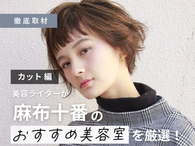 【完全取材】麻布十番でカットがおすすめの美容室10軒!