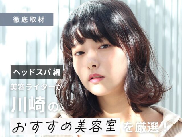 【完全取材】川崎でヘッドスパがおすすめの美容院10選