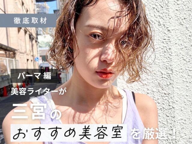 【完全取材】三宮でパーマが上手い美容院10選