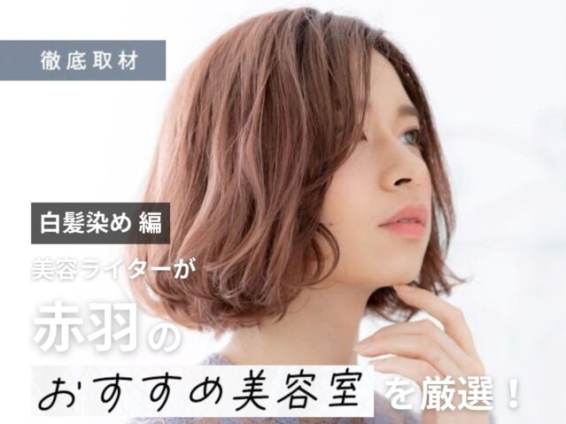 【完全取材】赤羽で白髪染めが上手い美容室はここ！美容ライターが厳選の10軒
