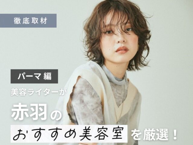 【完全取材】赤羽でパーマが上手い美容室10選！