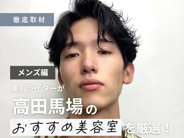 【完全取材】高田馬場でメンズにおすすめの美容院はここ！美容ライター厳選の10軒
