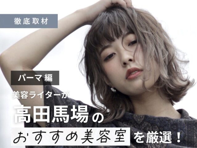 【完全取材】高田馬場でパーマが人気の美容院8軒！