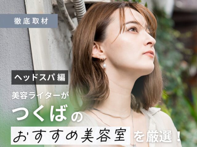 【完全取材】つくばでヘッドスパがおすすめの美容室10軒