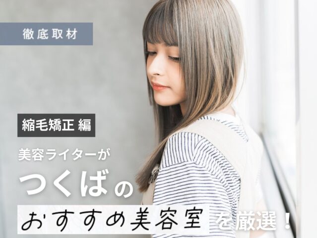【完全取材】つくばで縮毛矯正が上手い美容室10選