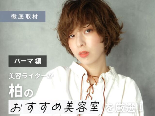 【完全取材】柏でパーマがおすすめの美容室10軒！