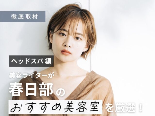 【完全取材】春日部でヘッドスパが人気の美容室はここ！美容ライター厳選の10軒