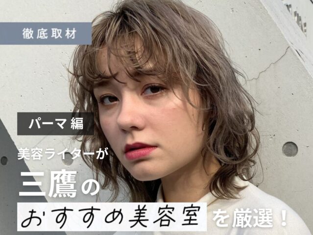 【完全取材】三鷹でパーマがおすすめの美容室10選