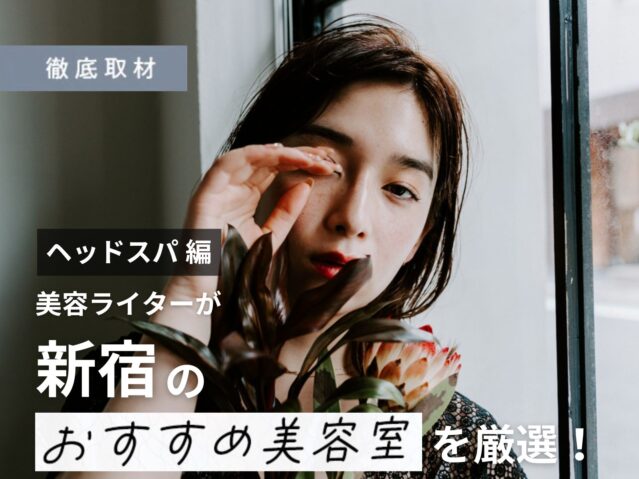 【完全取材】新宿でヘッドスパがおすすめの美容院9選