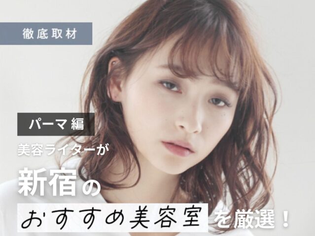 【完全取材】新宿でパーマがおすすめの美容院9軒！