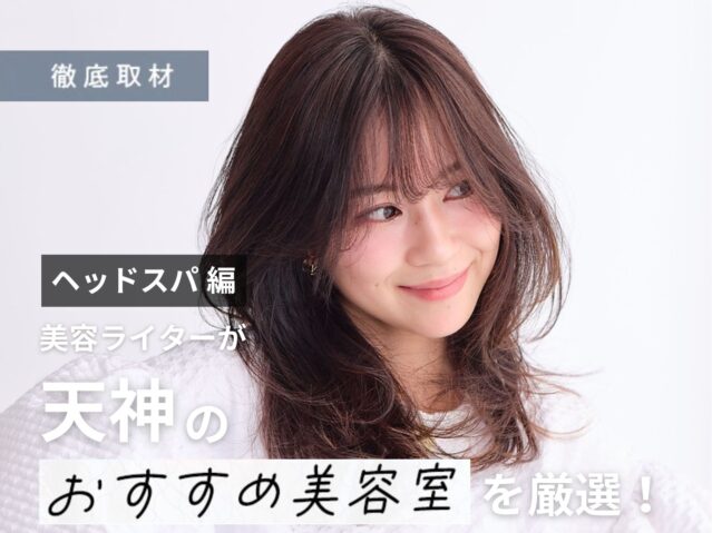 【完全取材】天神でヘッドスパが人気の美容室9選！
