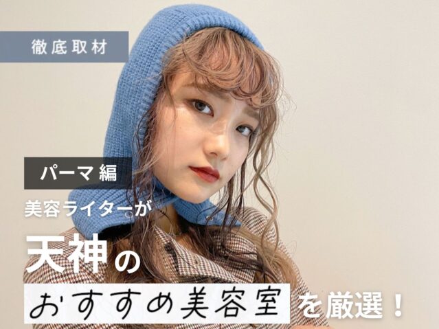 【完全取材】天神でパーマが人気の美容室10軒！