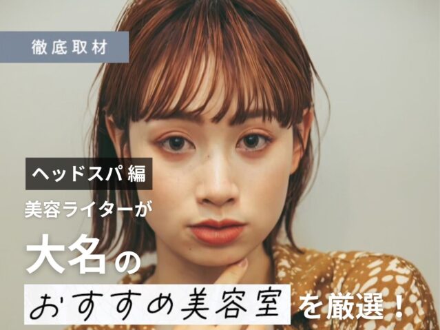 【完全取材】大名でヘッドスパが人気の美容室8選